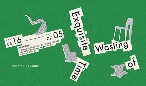 Exquisite Wasting of Time ——高級的日常浪費—— 大雋藝術 × HAUSEKI共同展出